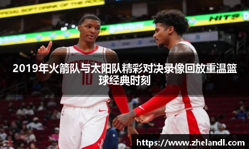 2019年火箭队与太阳队精彩对决录像回放重温篮球经典时刻