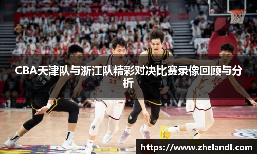 CBA天津队与浙江队精彩对决比赛录像回顾与分析