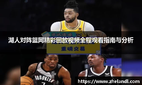 湖人对阵篮网精彩回放视频全程观看指南与分析