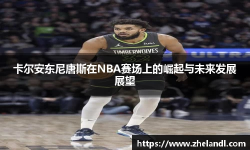 卡尔安东尼唐斯在NBA赛场上的崛起与未来发展展望
