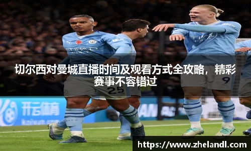 切尔西对曼城直播时间及观看方式全攻略，精彩赛事不容错过