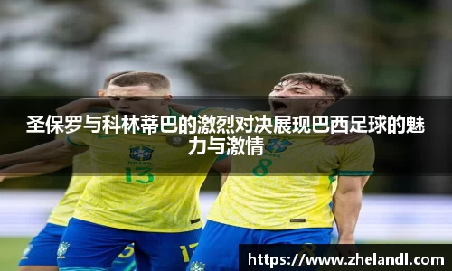 圣保罗与科林蒂巴的激烈对决展现巴西足球的魅力与激情