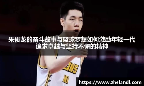 朱俊龙的奋斗故事与篮球梦想如何激励年轻一代追求卓越与坚持不懈的精神